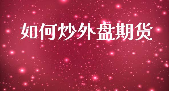 如何炒外盘期货_https://www.apanben.com_财经资讯_第1张