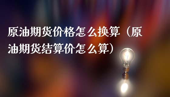 原油期货价格怎么换算（原油期货结算价怎么算）_https://www.apanben.com_期货学院_第1张