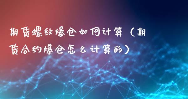 期货螺纹爆仓如何计算（期货合约爆仓怎么计算的）_https://www.apanben.com_财经资讯_第1张