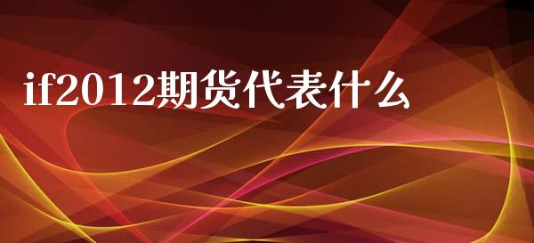 if2012期货代表什么_https://www.apanben.com_股市指导_第1张