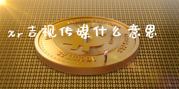 xr吉视传媒什么意思_https://www.apanben.com_在线喊单_第1张