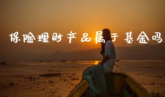 保险理财产品属于基金吗_https://www.apanben.com_财经资讯_第1张