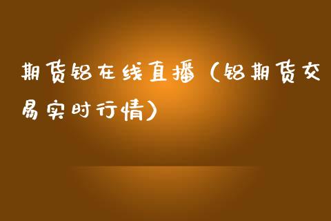 期货铝在线直播（铝期货交易实时行情）_https://www.apanben.com_在线喊单_第1张