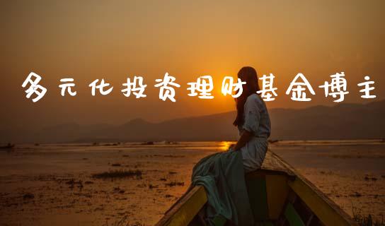 多元化投资理财基金博主_https://www.apanben.com_财经资讯_第1张