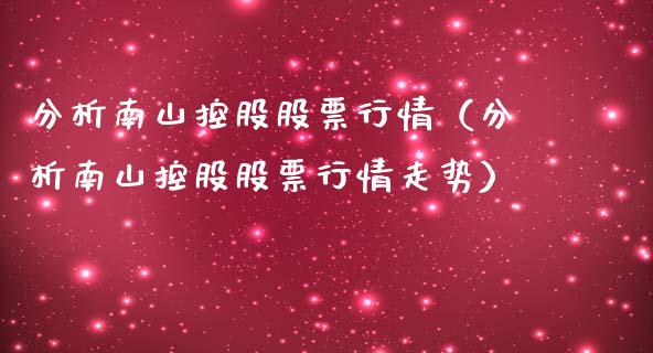 分析南山控股股票行情（分析南山控股股票行情走势）_https://www.apanben.com_股市分析_第1张