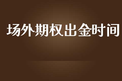 场外期权出金时间_https://www.apanben.com_国际财经_第1张