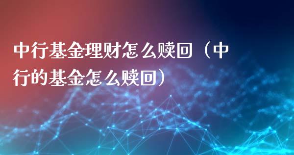 中行基金理财怎么赎回（中行的基金怎么赎回）_https://www.apanben.com_国际财经_第1张