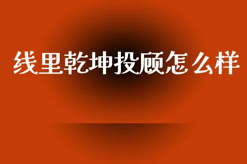 线里乾坤投顾怎么样_https://www.apanben.com_财经资讯_第1张