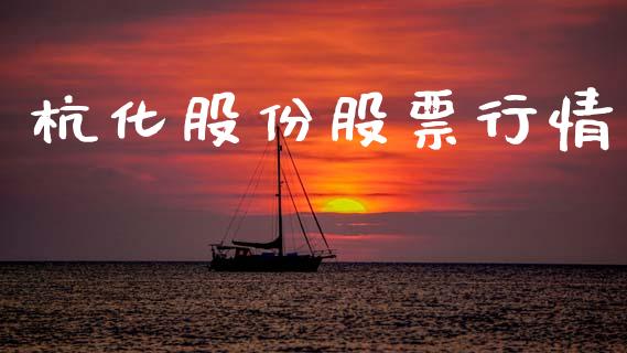 杭化股份股票行情_https://www.apanben.com_股市指导_第1张
