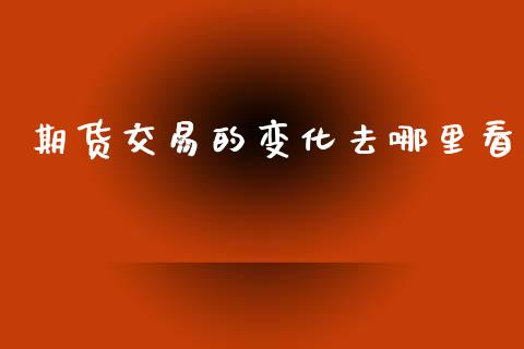 期货交易的变化去哪里看_https://www.apanben.com_在线喊单_第1张