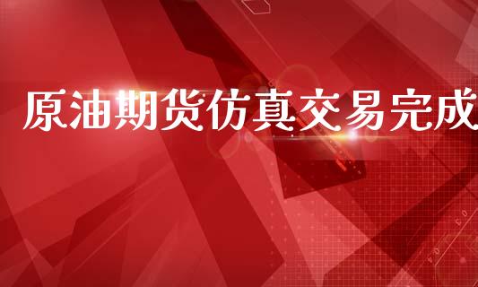 原油期货仿真交易完成_https://www.apanben.com_财经资讯_第1张