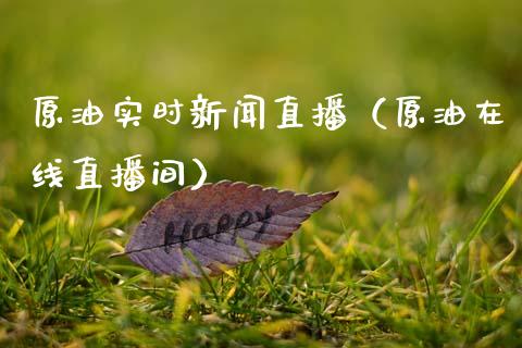 原油实时新闻直播（原油在线直播间）_https://www.apanben.com_在线喊单_第1张