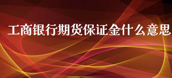 工商银行期货保证金什么意思_https://www.apanben.com_股市分析_第1张