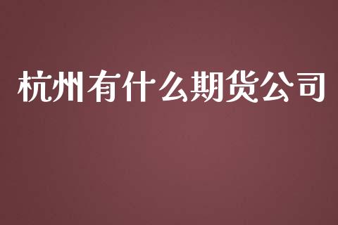 杭州有什么期货公司_https://www.apanben.com_财经资讯_第1张