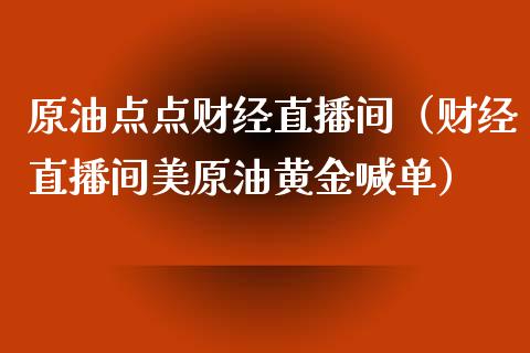 原油点点财经直播间（财经直播间美原油黄金喊单）_https://www.apanben.com_在线喊单_第1张