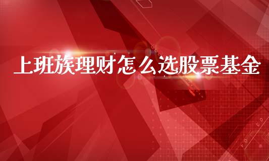 上班族理财怎么选股票基金_https://www.apanben.com_国际财经_第1张