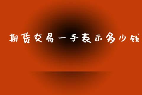 期货交易一手表示多少钱_https://www.apanben.com_国际期货_第1张