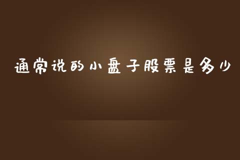 通常说的小盘子股票是多少_https://www.apanben.com_在线喊单_第1张
