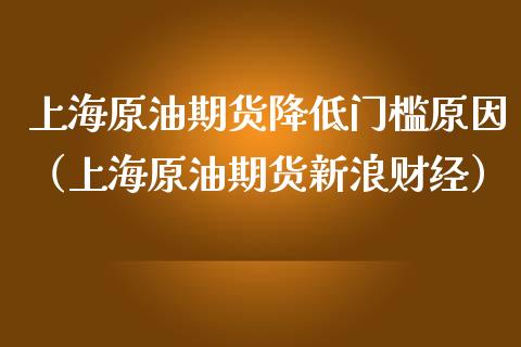 上海原油期货降低门槛原因（上海原油期货新浪财经）_https://www.apanben.com_期货学院_第1张