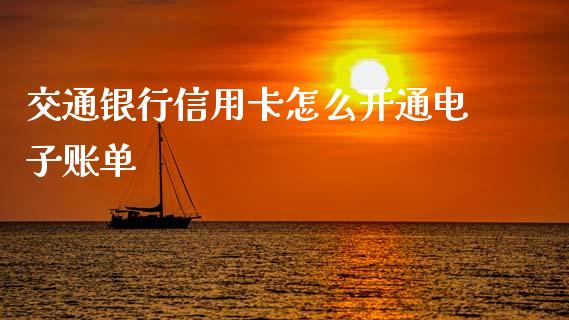 交通银行信用卡怎么开通电子账单_https://www.apanben.com_股市分析_第1张
