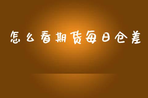 怎么看期货每日仓差_https://www.apanben.com_财经资讯_第1张