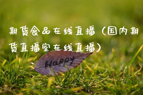 期货食品在线直播（国内期货直播室在线直播）_https://www.apanben.com_在线喊单_第1张
