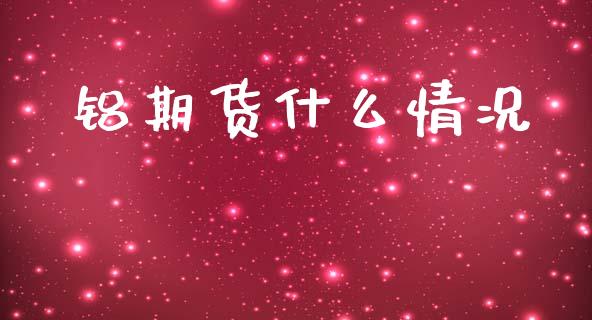 铝期货什么情况_https://www.apanben.com_股市指导_第1张
