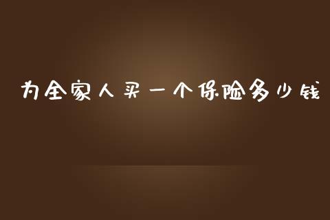 为全家人买一个保险多少钱_https://www.apanben.com_在线喊单_第1张