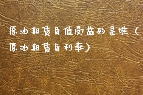原油期货负值受益的是谁（原油期货负利率）_https://www.apanben.com_期货学院_第1张
