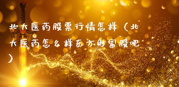 北大医药股票行情怎样（北大医药怎么样东方财富股吧）_https://www.apanben.com_股票怎么玩_第1张