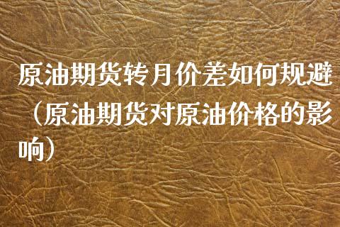 原油期货转月价差如何规避（原油期货对原油价格的影响）_https://www.apanben.com_国际期货_第1张