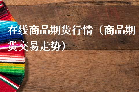 在线商品期货行情（商品期货交易走势）_https://www.apanben.com_在线喊单_第1张