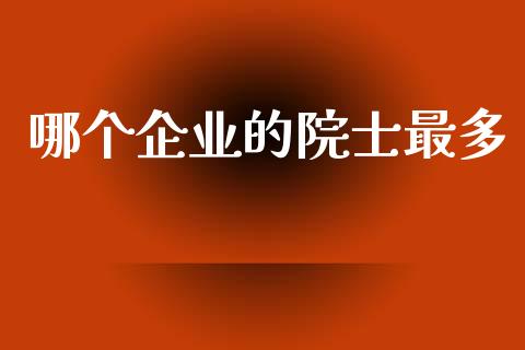 哪个企业的院士最多_https://www.apanben.com_股市指导_第1张