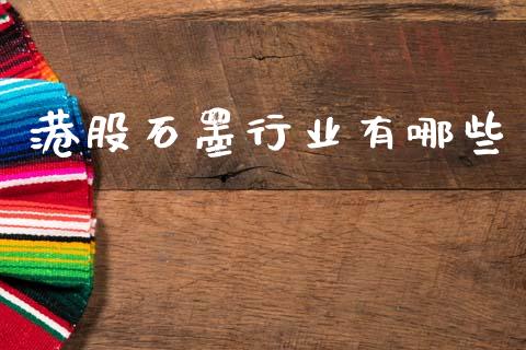 港股石墨行业有哪些_https://www.apanben.com_股票怎么玩_第1张
