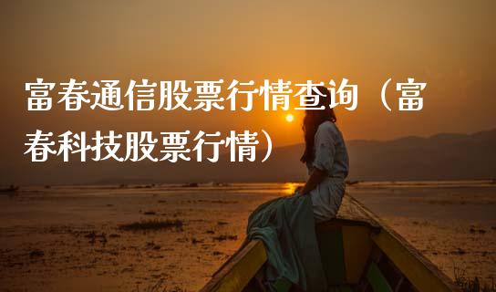 富春通信股票行情查询（富春科技股票行情）_https://www.apanben.com_股市指导_第1张