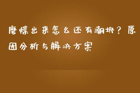 磨煤出来怎么还有潮块？原因分析与解决方案_https://www.apanben.com_期货学院_第1张