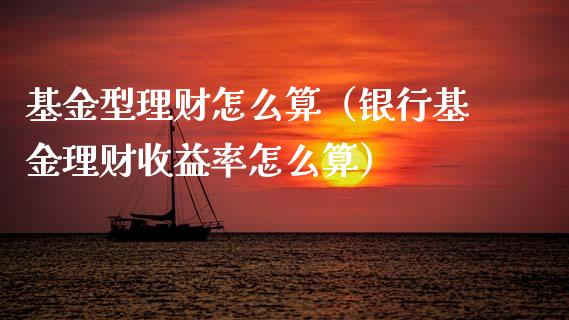 基金型理财怎么算（银行基金理财收益率怎么算）_https://www.apanben.com_国际财经_第1张