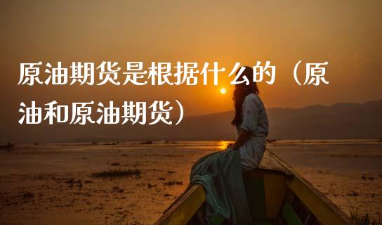 原油期货是根据什么的（原油和原油期货）_https://www.apanben.com_期货学院_第1张