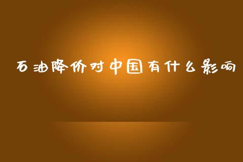 石油降价对中国有什么影响_https://www.apanben.com_期货学院_第1张