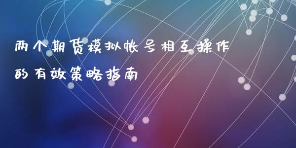 两个期货模拟帐号相互操作的有效策略指南_https://www.apanben.com_国际期货_第1张