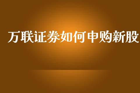 万联证券如何申购新股_https://www.apanben.com_在线喊单_第1张