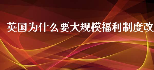 英国为什么要大规模福利制度改_https://www.apanben.com_期货学院_第1张