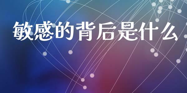 敏感的背后是什么_https://www.apanben.com_国际期货_第1张