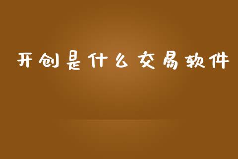开创是什么交易软件_https://www.apanben.com_股市分析_第1张