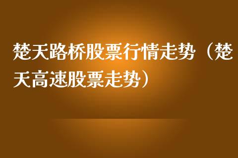 楚天路桥股票行情走势（楚天高速股票走势）_https://www.apanben.com_股市分析_第1张