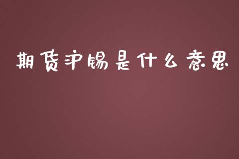 期货沪锡是什么意思_https://www.apanben.com_财经资讯_第1张