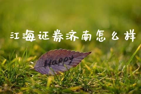 江海证券济南怎么样_https://www.apanben.com_国际期货_第1张