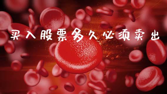 买入股票多久必须卖出_https://www.apanben.com_股市指导_第1张