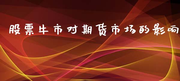 股票牛市对期货市场的影响_https://www.apanben.com_股票怎么玩_第1张