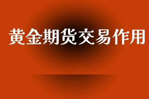 黄金期货交易作用_https://www.apanben.com_国际期货_第1张